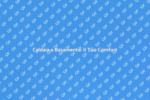 Caldaia a Basamento: Vantaggi e Comfort