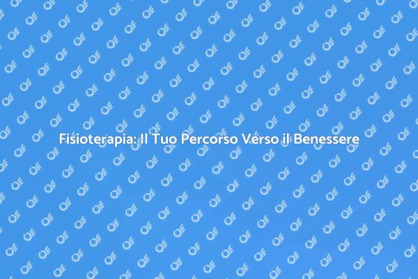 Fisioterapia: Riscopri il Tuo Benessere