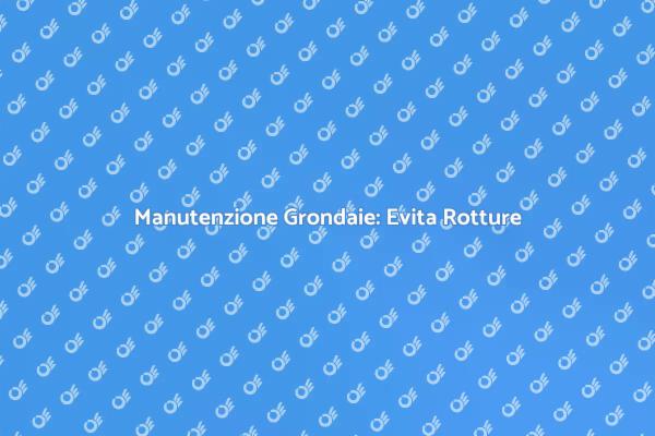 Manutenzione Grondaie per la Tua Casa