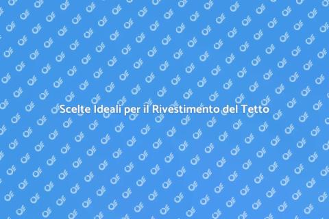 Rivestimento per Tetto: Scelte e Materiali