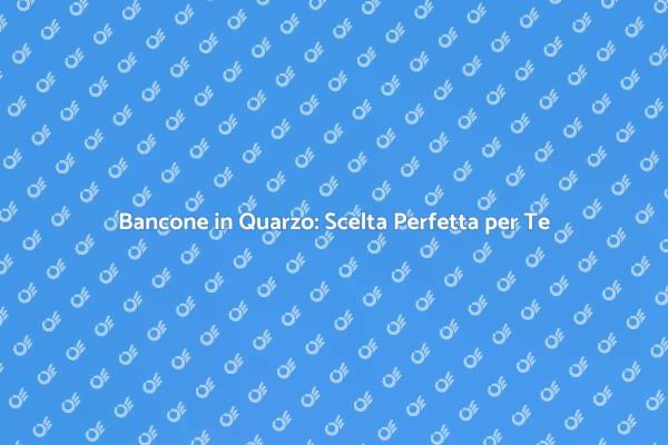 Eleganza e Versatilità del Quarzo