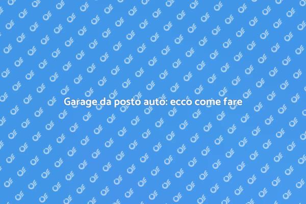 Come trasformare un posto auto in garage