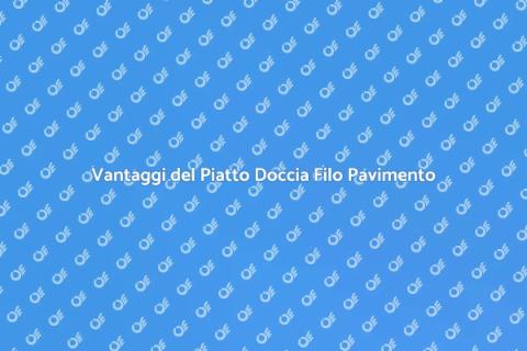Piatto Doccia Filo Pavimento: Vantaggi