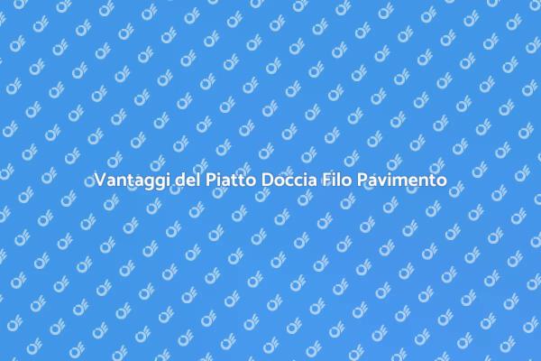 Piatto Doccia Filo Pavimento: Scopri i Vantaggi