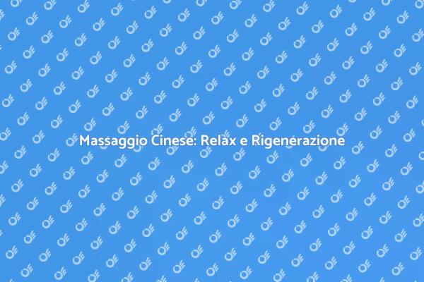 Massaggio Cinese: Un'Oasi di Relax