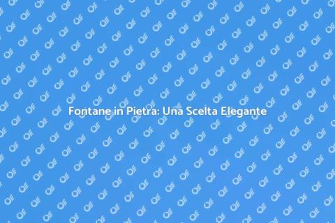 Fontane in Pietra: Eleganza per Giardini