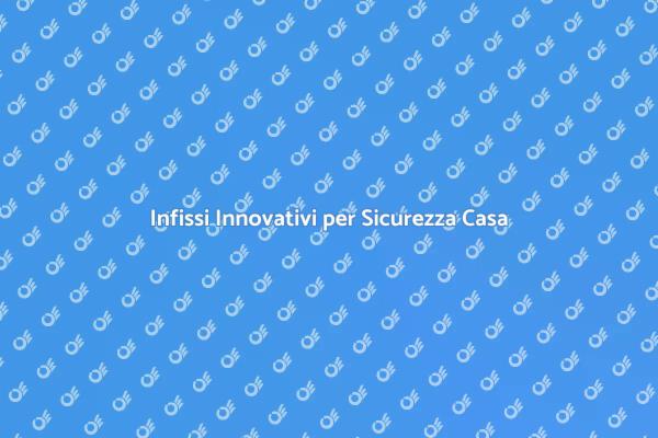 Sicurezza e Design: Infissi Innovativi
