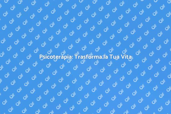 Psicoterapia: Rinnova il Tuo Benessere