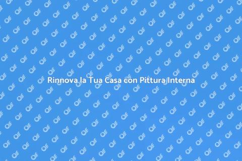 Pittura Interna: Trasforma la Tua Casa