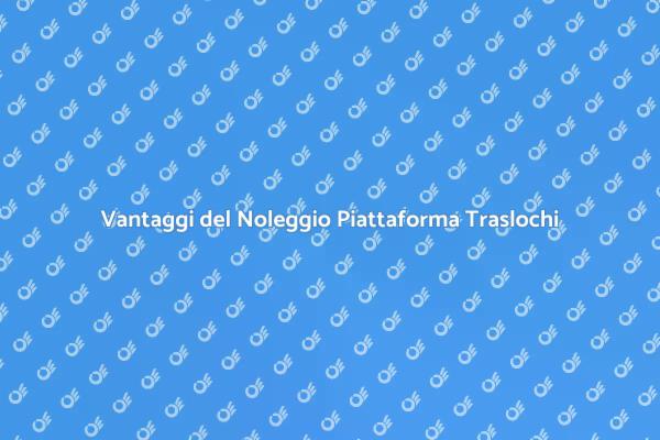 Piattaforme per Traslochi: Scopri i Vantaggi
