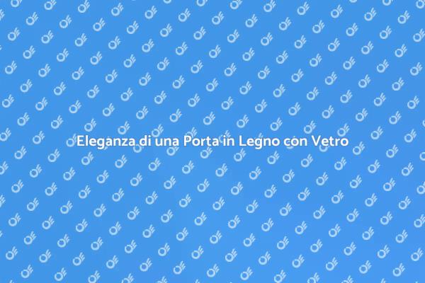Porta in Legno con Vetro: Stile e Funzionalità