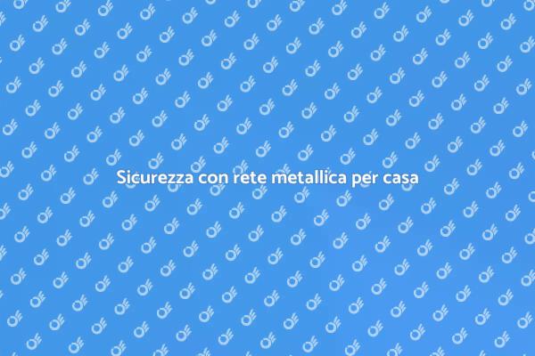 Proteggi la tua casa con rete metallica