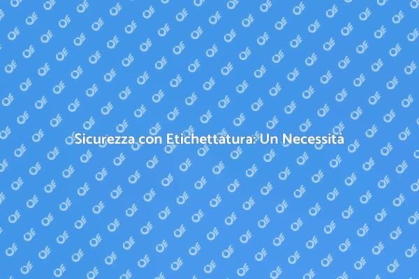Etichettatura e Sicurezza: Un Binomio Essenziale