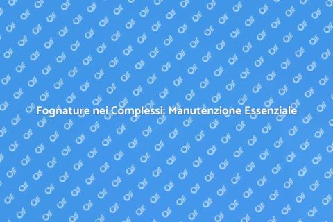 Manutenzione Fognature nei Complessi