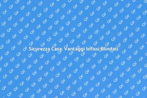 Infissi Blindati per Sicurezza Casa