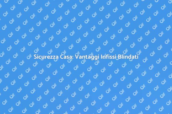 Infissi Blindati: Sicurezza e Stile