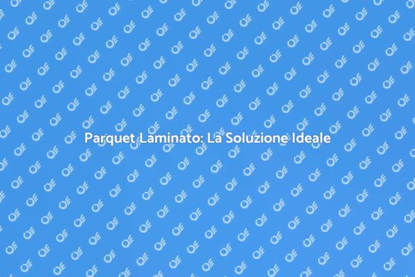 Parquet Laminato: Praticità e Stile