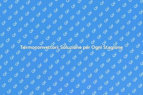 Comfort e Risparmio con Termoconvettori