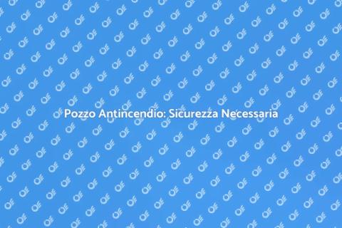Installare Pozzo Antincendio Sicuro