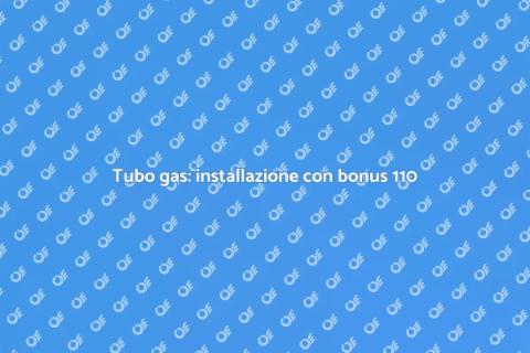 Installare tubo gas con bonus 110