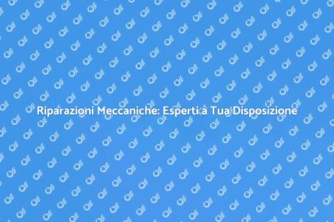 Riparazione Meccanica: Soluzioni Efficaci