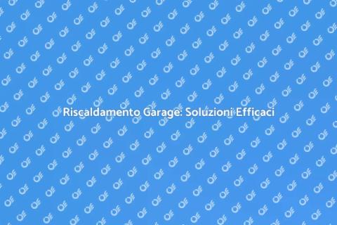 Riscaldare il Garage: Guida Pratica
