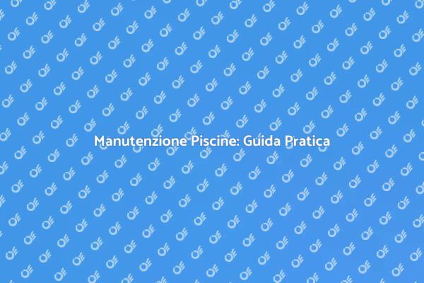 La Guida alla Pulizia delle Piscine