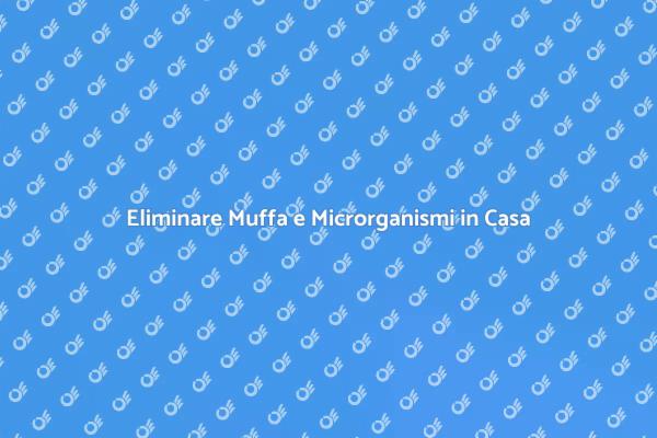 Liberati dalla Muffa e dai Microrganismi