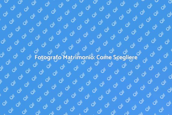 Come Scegliere il Fotografo per Matrimonio