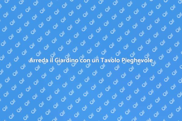 Il Tavolo Pieghevole Ideale per il Giardino