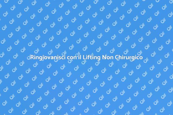 Ringiovanimento Facile: Lifting Non Chirurgico