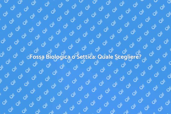Fosse Biologiche e Settiche: Scopri di Più