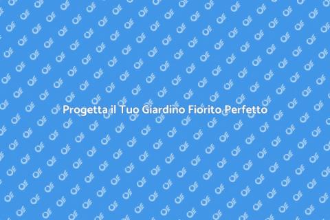 Giardino Fiorito: Progetta il Tuo Spazio