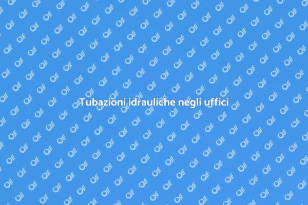 Tubi idraulici: efficienza negli uffici