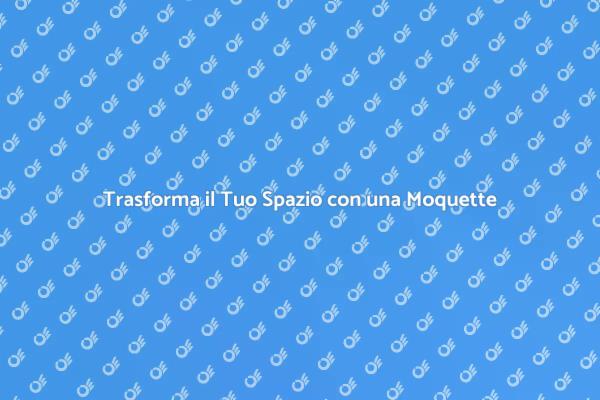 Eleganza e Comfort con la Moquette