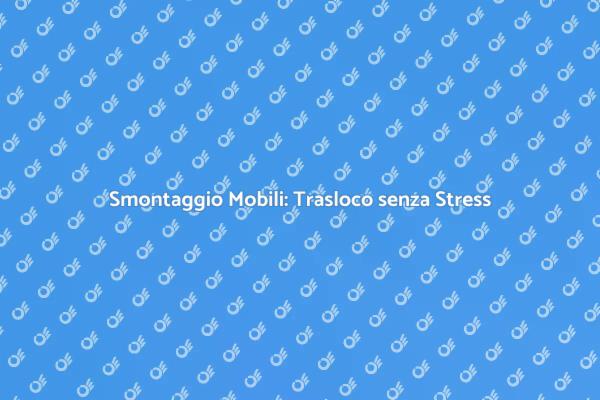 Trasloco? Affidati al nostro Smontaggio Mobili!