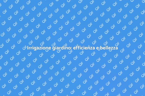 Irrigazione per un giardino rigoglioso
