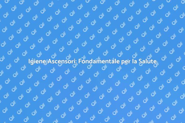 Sanificazione Ascensori: Sicurezza e Salute