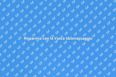 Efficienza Energetica Vasca Idromassaggio