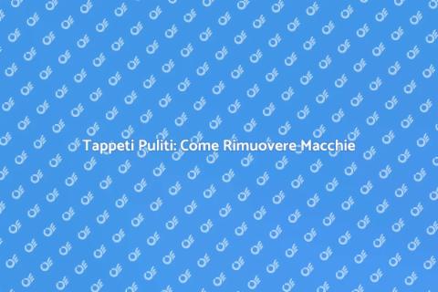Lavaggio Tappeti: Rimozione Macchie