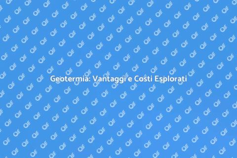 Geotermia: Costi e Benefici Sostenibili