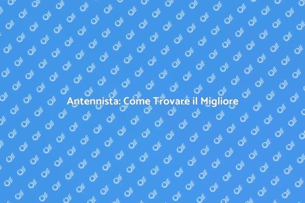 Scegliere l'Antenista Giusto per Te