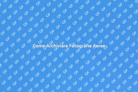 Fotografie Aeree: Archiviazione Efficace
