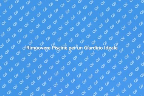 Rimozione Piscine: Trasforma il Giardino