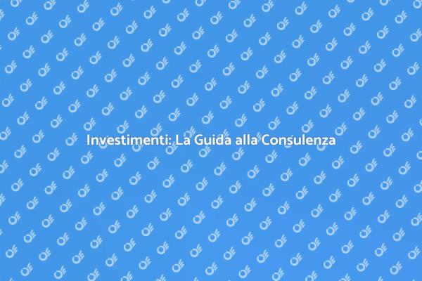 Investimenti: Perché Scegliere la Consulenza?