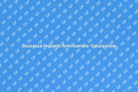 Rischi Impianti Antincendio: Valutazione Sicura
