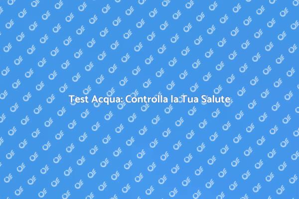 Sicurezza dell'Acqua: Usa un Kit Affidabile