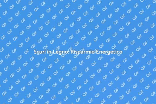 Risparmio Energetico con Scuri Isolati