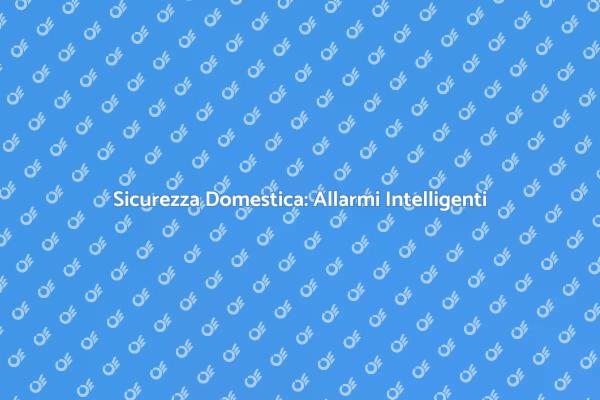 Allarmi Intelligenti per la Sicurezza Domestica