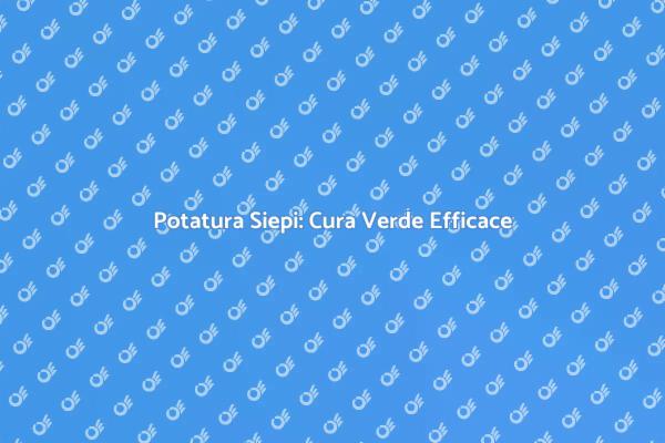 Potatura Siepi: Guida Pratica per Giardini